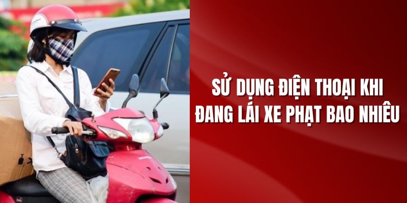 su-dung-dien-thoai-khi-dang-lai-xe-phat-bao-nhieu